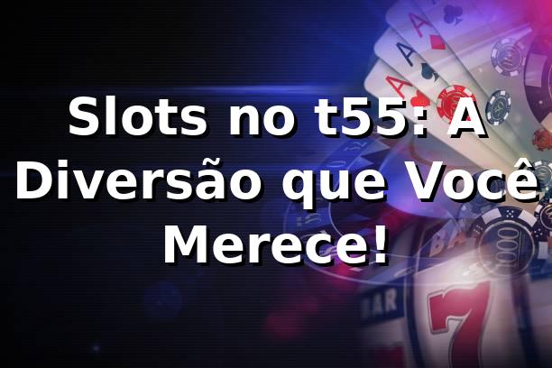 Slots no t55: A Diversão que Você Merece! 🎰