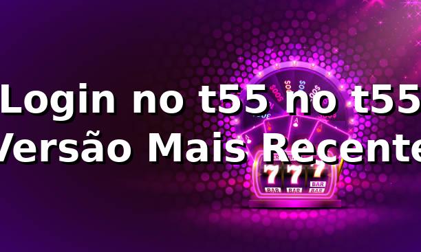 Login no t55 no t55 – Versão Mais Recente